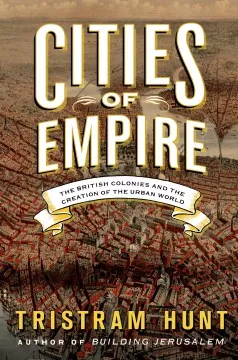 Cities of empire : the British colonies and the creation of the urban world book cover